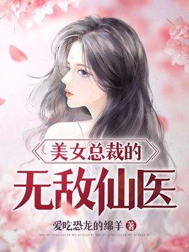 美女总裁的无敌仙医 爱吃恐龙的绵羊