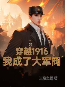 穿越1916我成了大军阀作者三遗之城
