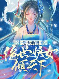 逆天萌兽绝世妖女倾尽天下全文阅读